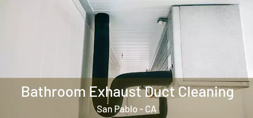 Bathroom Exhaust Duct Cleaning San Pablo - CA