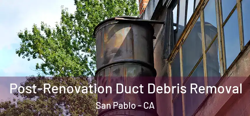  Post-Renovation Duct Debris Removal San Pablo - CA